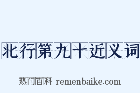 北行第九十近义词是什么意思的图片